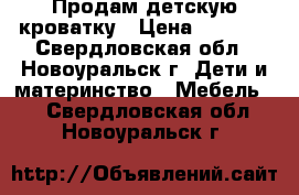 Продам детскую кроватку › Цена ­ 3 000 - Свердловская обл., Новоуральск г. Дети и материнство » Мебель   . Свердловская обл.,Новоуральск г.